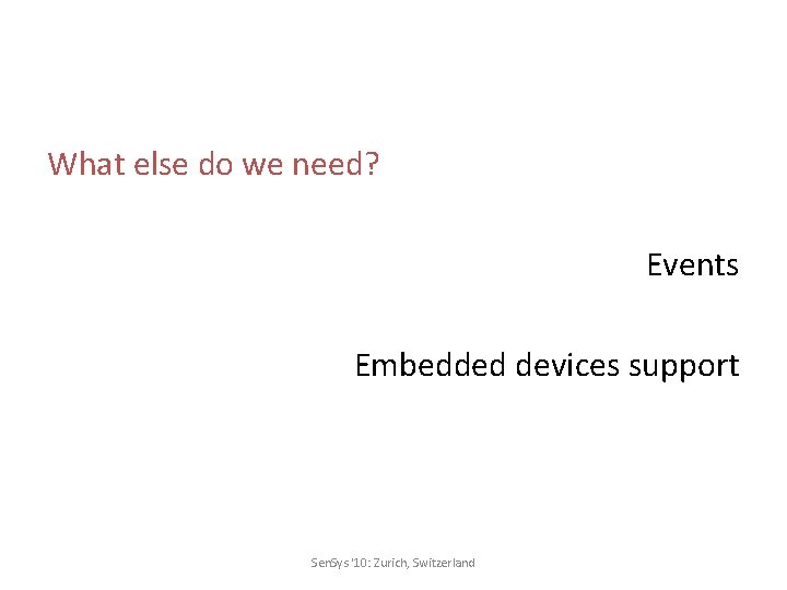 What else do we need? Events Embedded devices support Sen. Sys '10: Zurich, Switzerland