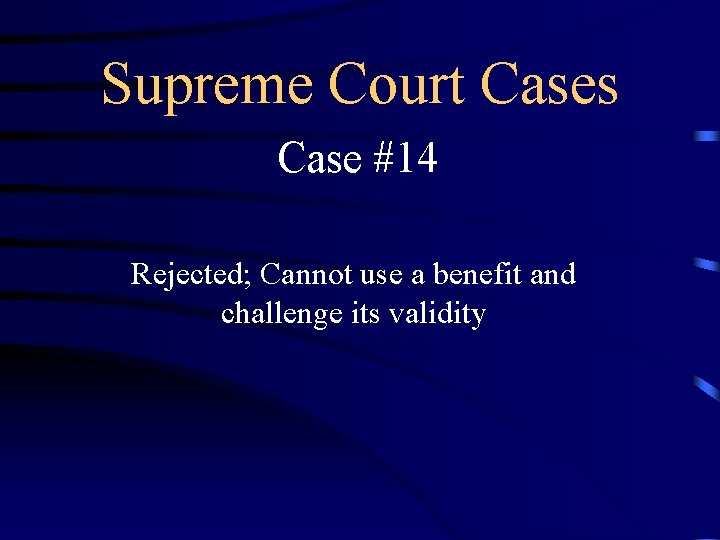 Supreme Court Cases Case #14 Rejected; Cannot use a benefit and challenge its validity