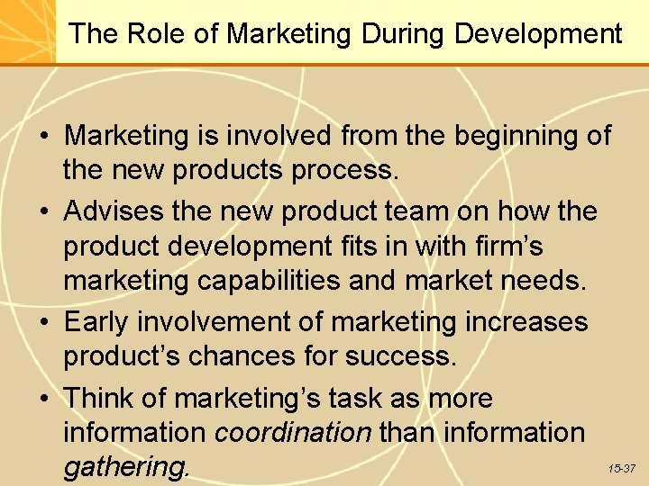The Role of Marketing During Development • Marketing is involved from the beginning of