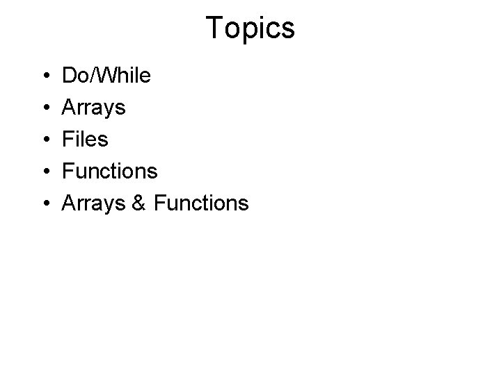 Topics • • • Do/While Arrays Files Functions Arrays & Functions 