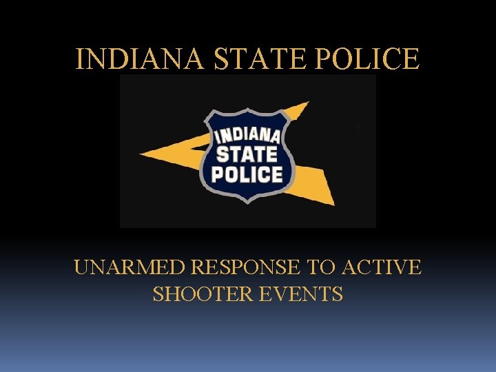 INDIANA STATE POLICE UNARMED RESPONSE TO ACTIVE SHOOTER EVENTS 
