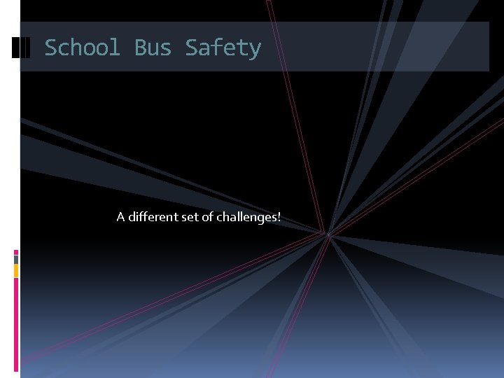 School Bus Safety A different set of challenges! 
