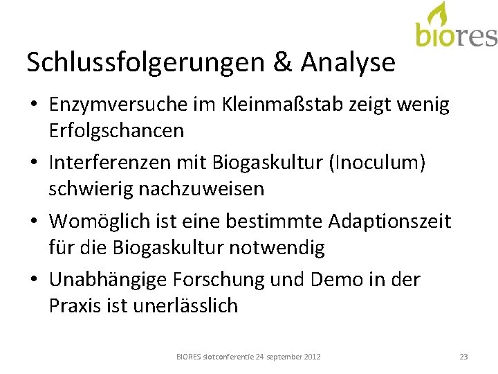 Schlussfolgerungen & Analyse • Enzymversuche im Kleinmaßstab zeigt wenig Erfolgschancen • Interferenzen mit Biogaskultur