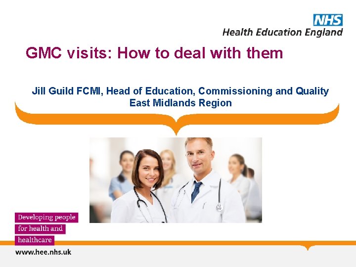 GMC visits: How to deal with them Jill Guild FCMI, Head of Education, Commissioning