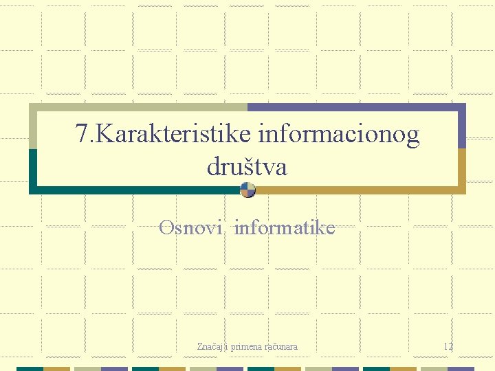 7. Karakteristike informacionog društva Osnovi informatike Značaj i primena računara 12 