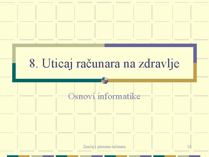 8. Uticaj računara na zdravlje Osnovi informatike Značaj i primena računara 16 