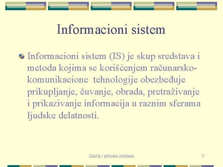 Informacioni sistem (IS) je skup sredstava i metoda kojima se korišćenjem računarskokomunikacione tehnologije obezbeđuje
