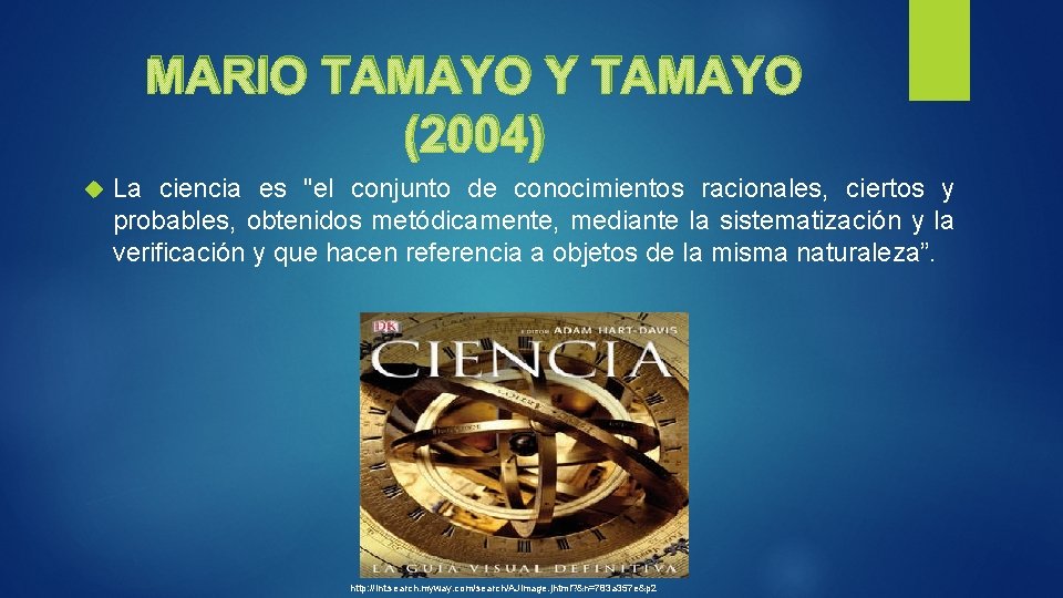 MARIO TAMAYO Y TAMAYO (2004) La ciencia es "el conjunto de conocimientos racionales, ciertos