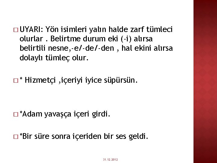 � UYARI: Yön isimleri yalın halde zarf tümleci olurlar. Belirtme durum eki (-i) alırsa