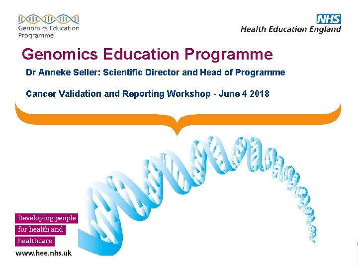 Genomics Education Programme Dr Anneke Seller: Scientific Director and Head of Programme Cancer Validation Genomics Education Programme Dr Anneke Seller: Scientific Director and Head of Programme Cancer Validation