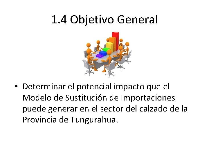 1. 4 Objetivo General • Determinar el potencial impacto que el Modelo de Sustitución