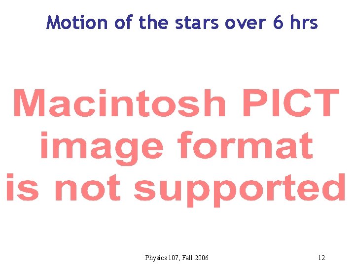 Motion of the stars over 6 hrs Physics 107, Fall 2006 12 