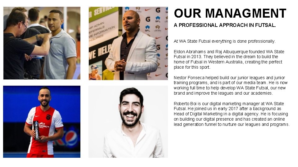 OUR MANAGMENT A PROFESSIONAL APPROACH IN FUTSAL. At WA State Futsal everything is done OUR MANAGMENT A PROFESSIONAL APPROACH IN FUTSAL. At WA State Futsal everything is done
