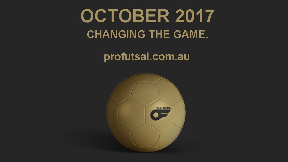 OCTOBER 2017 CHANGING THE GAME. profutsal. com. au 