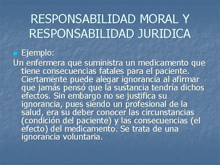 RESPONSABILIDAD MORAL Y RESPONSABILIDAD JURIDICA Ejemplo: Un enfermera que suministra un medicamento que tiene