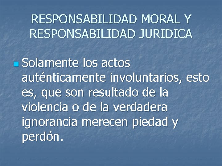 RESPONSABILIDAD MORAL Y RESPONSABILIDAD JURIDICA n Solamente los actos auténticamente involuntarios, esto es, que