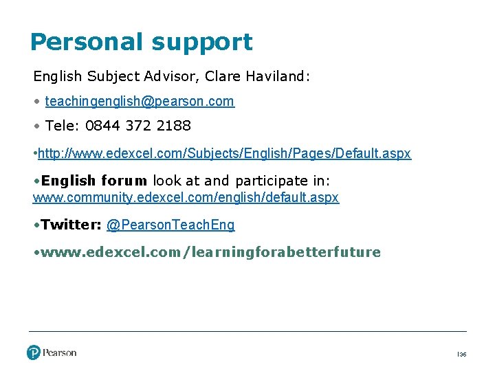 Personal support English Subject Advisor, Clare Haviland: • teachingenglish@pearson. com • Tele: 0844 372