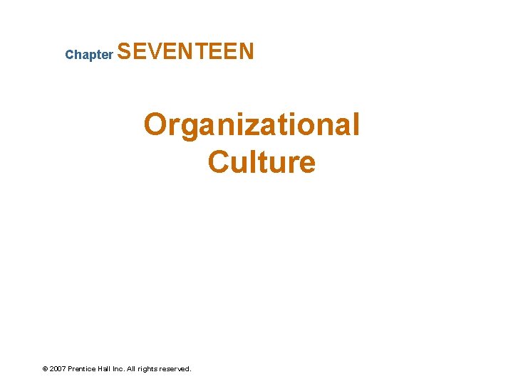 Chapter SEVENTEEN Organizational Culture © 2007 Prentice Hall Inc. All rights reserved. 