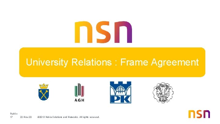 University Relations : Frame Agreement Public 17 22 -Nov-20 © 2013 Nokia Solutions and University Relations : Frame Agreement Public 17 22 -Nov-20 © 2013 Nokia Solutions and