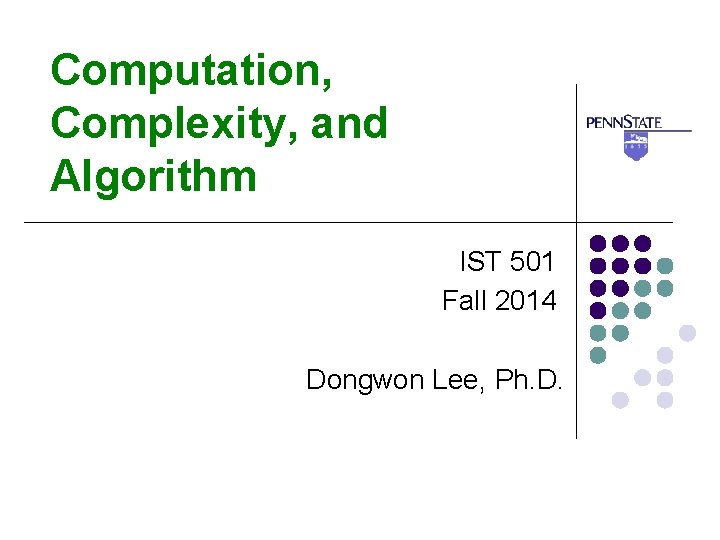 Computation, Complexity, and Algorithm IST 501 Fall 2014 Dongwon Lee, Ph. D. 