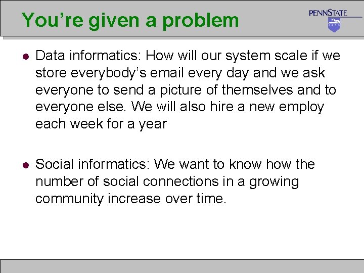 You’re given a problem l Data informatics: How will our system scale if we