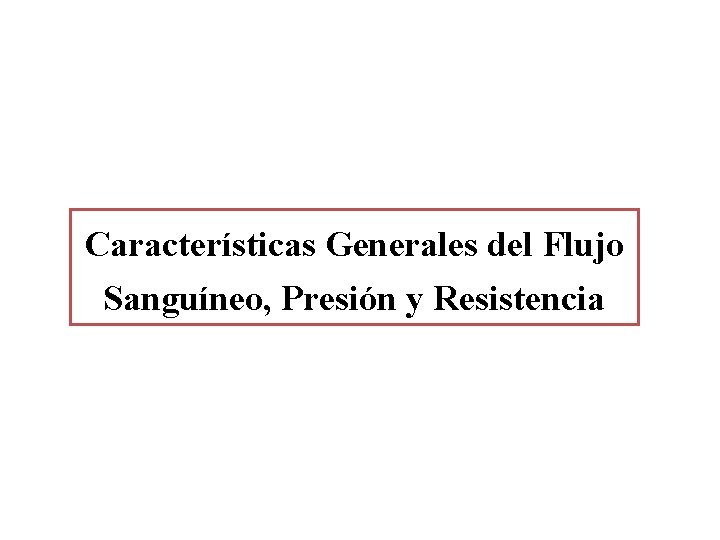 Características Generales del Flujo Sanguíneo, Presión y Resistencia Características Generales del Flujo Sanguíneo, Presión y Resistencia