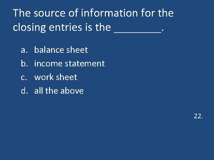 The source of information for the closing entries is the ____. a. b. c.