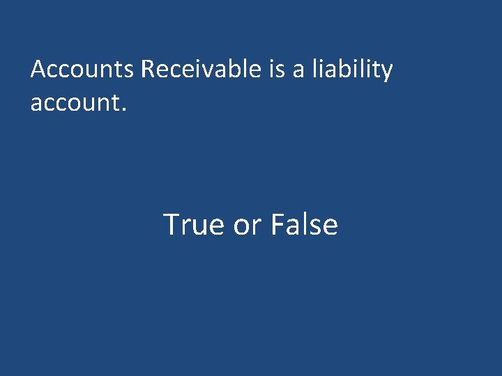Accounts Receivable is a liability account. True or False 