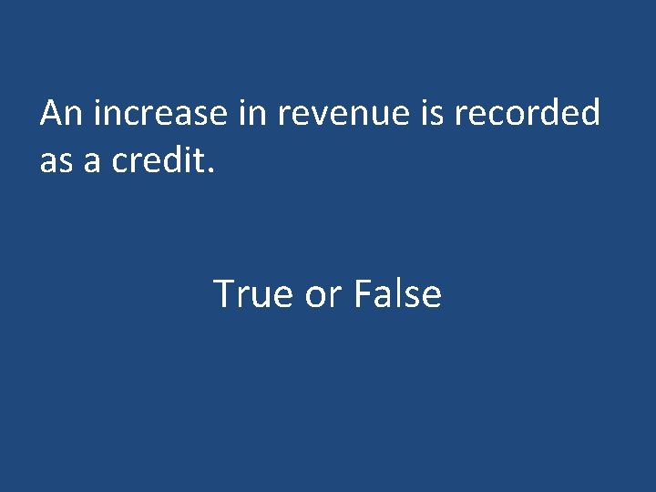 An increase in revenue is recorded as a credit. True or False 