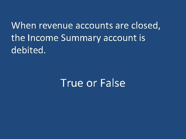 When revenue accounts are closed, the Income Summary account is debited. True or False