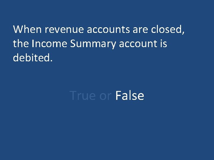 When revenue accounts are closed, the Income Summary account is debited. True or False