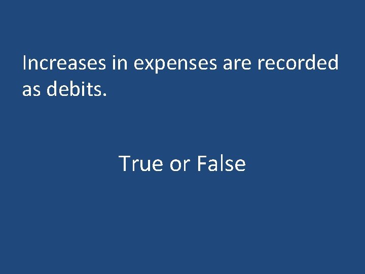 Increases in expenses are recorded as debits. True or False 