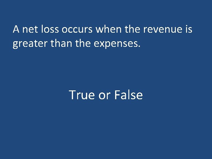 A net loss occurs when the revenue is greater than the expenses. True or