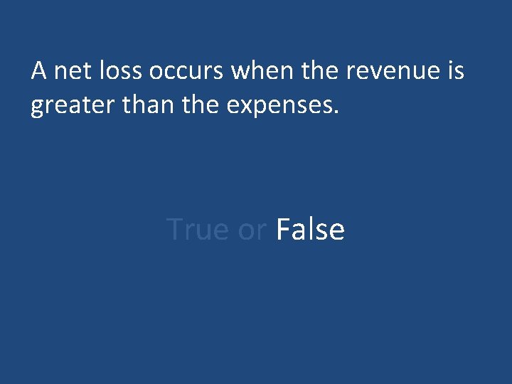 A net loss occurs when the revenue is greater than the expenses. True or