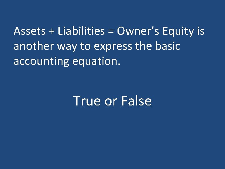 Assets + Liabilities = Owner’s Equity is another way to express the basic accounting