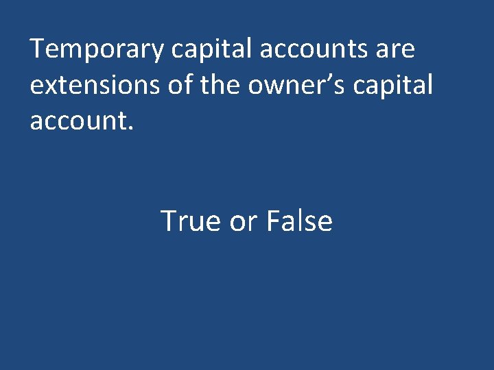 Temporary capital accounts are extensions of the owner’s capital account. True or False 