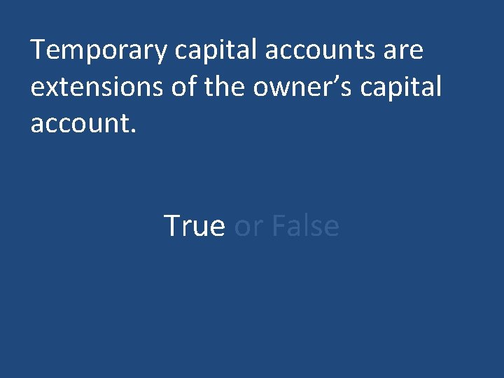 Temporary capital accounts are extensions of the owner’s capital account. True or False 