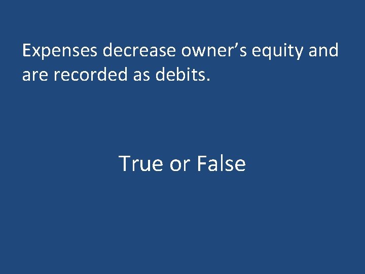 Expenses decrease owner’s equity and are recorded as debits. True or False 