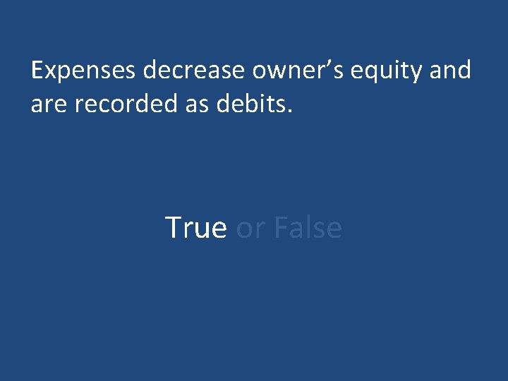 Expenses decrease owner’s equity and are recorded as debits. True or False 
