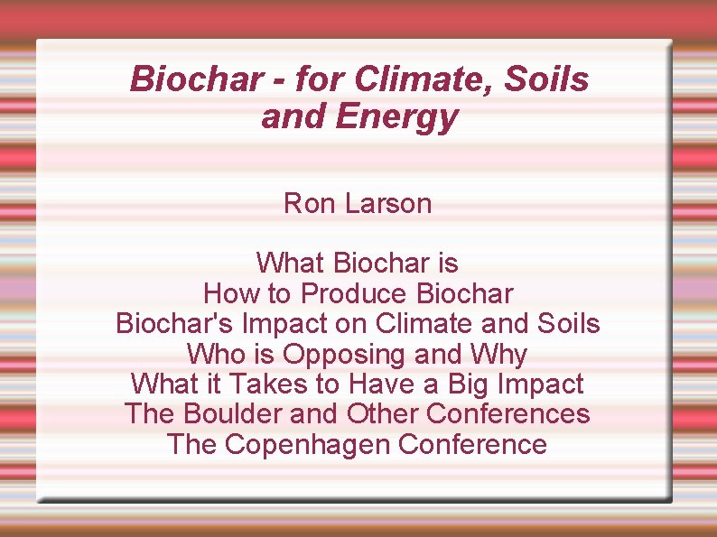 Biochar - for Climate, Soils and Energy Ron Larson What Biochar is How to