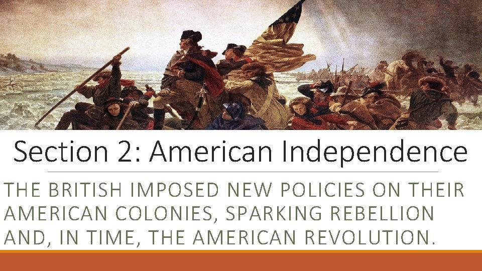 Section 2: American Independence THE BRITISH IMPOSED NEW POLICIES ON THEIR AMERICAN COLONIES, SPARKING