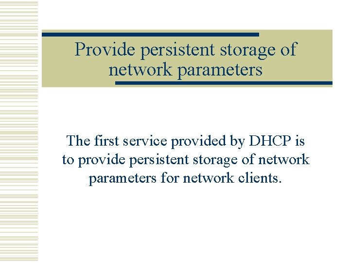 Provide persistent storage of network parameters The first service provided by DHCP is to