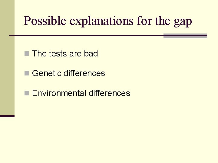Possible explanations for the gap n The tests are bad n Genetic differences n