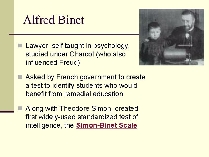 Alfred Binet n Lawyer, self taught in psychology, studied under Charcot (who also influenced