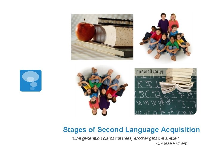 Stages of Second Language Acquisition "One generation plants the trees; another gets the shade.