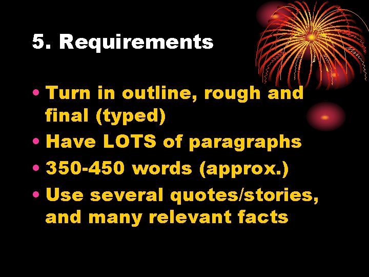 5. Requirements • Turn in outline, rough and final (typed) • Have LOTS of 5. Requirements • Turn in outline, rough and final (typed) • Have LOTS of