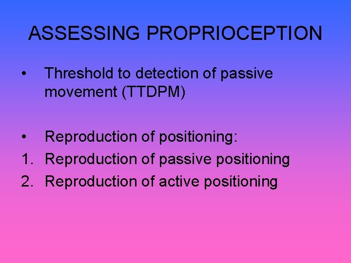 ASSESSING PROPRIOCEPTION • Threshold to detection of passive movement (TTDPM) • Reproduction of positioning: