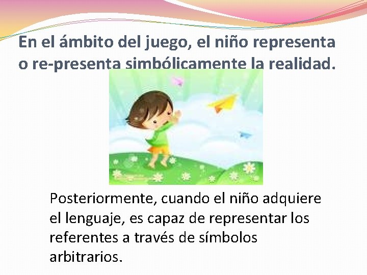 En el ámbito del juego, el niño representa o re-presenta simbólicamente la realidad. Posteriormente,