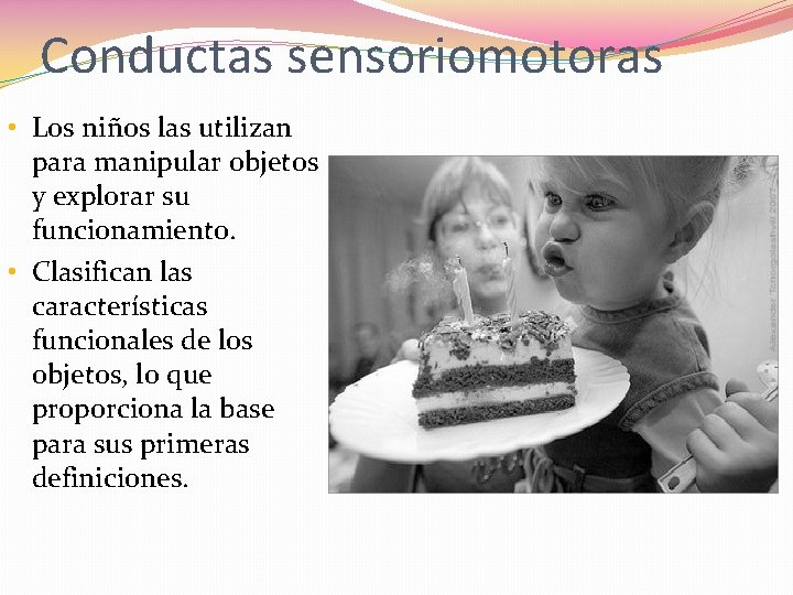 Conductas sensoriomotoras • Los niños las utilizan para manipular objetos y explorar su funcionamiento.