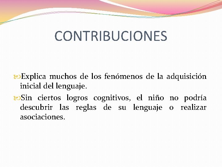 CONTRIBUCIONES Explica muchos de los fenómenos de la adquisición inicial del lenguaje. Sin ciertos